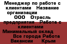 Менеджер по работе с клиентами › Название организации ­ LM Group, ООО › Отрасль предприятия ­ Работа с клиентами › Минимальный оклад ­ 30 000 - Все города Работа » Вакансии   . Крым,Бахчисарай